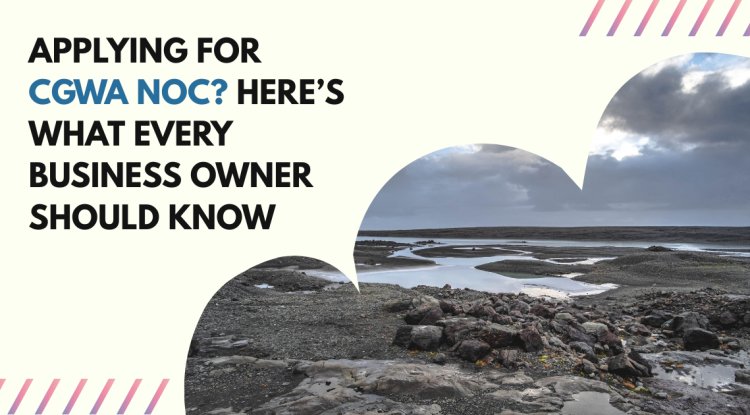 Applying for CGWA NOC? Here’s What Every Business Owner Should Know - Bipko Biz